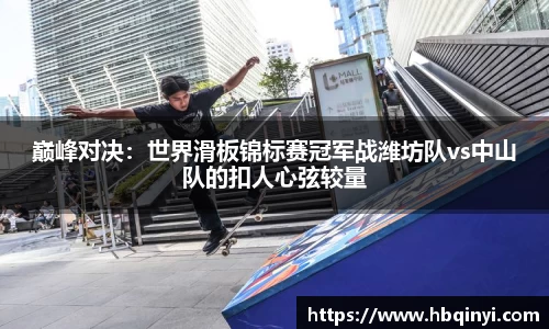 巅峰对决：世界滑板锦标赛冠军战潍坊队vs中山队的扣人心弦较量