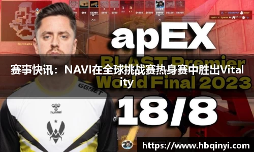 赛事快讯：NAVI在全球挑战赛热身赛中胜出Vitality