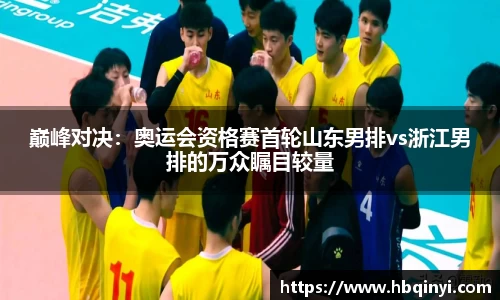 巅峰对决：奥运会资格赛首轮山东男排vs浙江男排的万众瞩目较量