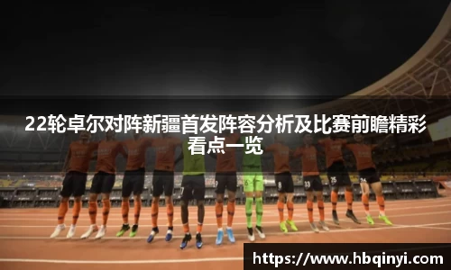 22轮卓尔对阵新疆首发阵容分析及比赛前瞻精彩看点一览